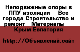 Неподвижные опоры в ППУ изоляции. - Все города Строительство и ремонт » Материалы   . Крым,Евпатория